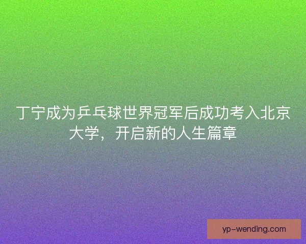 丁宁成为乒乓球世界冠军后成功考入北京大学，开启新的人生篇章