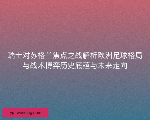 瑞士对苏格兰焦点之战解析欧洲足球格局与战术博弈历史底蕴与未来走向 瑞士对苏格兰焦点之战解析欧洲足球格局与战术博弈历史底蕴与未来走向