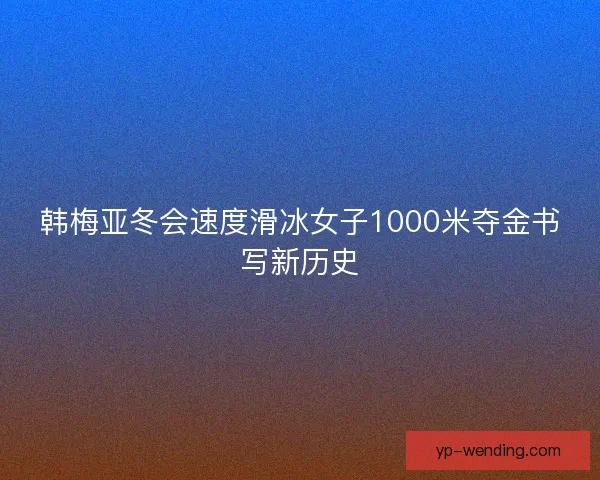 韩梅亚冬会速度滑冰女子1000米夺金书写新历史